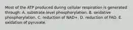 Most of the ATP produced during cellular respiration is generated through: A. substrate-level phosphorylation. B. oxidative phosphorylation. C. reduction of NAD+. D. reduction of FAD. E. oxidation of pyruvate.