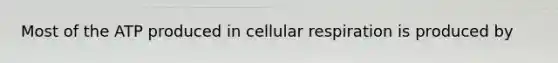 Most of the ATP produced in cellular respiration is produced by