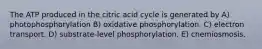 The ATP produced in the citric acid cycle is generated by A) photophosphorylation B) oxidative phosphorylation. C) electron transport. D) substrate-level phosphorylation. E) chemiosmosis.