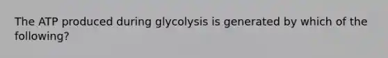 The ATP produced during glycolysis is generated by which of the following?