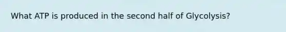 What ATP is produced in the second half of Glycolysis?