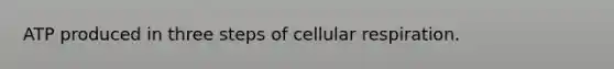 ATP produced in three steps of cellular respiration.