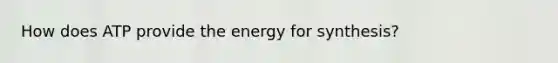 How does ATP provide the energy for synthesis?