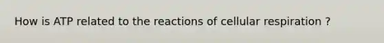 How is ATP related to the reactions of cellular respiration ?