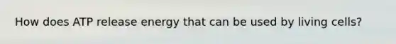 How does ATP release energy that can be used by living cells?