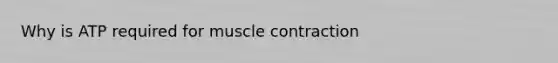 Why is ATP required for <a href='https://www.questionai.com/knowledge/k0LBwLeEer-muscle-contraction' class='anchor-knowledge'>muscle contraction</a>