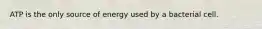 ATP is the only source of energy used by a bacterial cell.