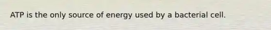 ATP is the only source of energy used by a bacterial cell.