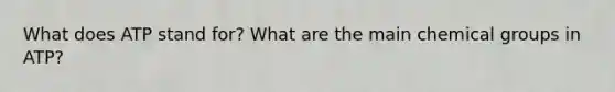 What does ATP stand for? What are the main chemical groups in ATP?