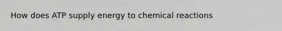 How does ATP supply energy to chemical reactions