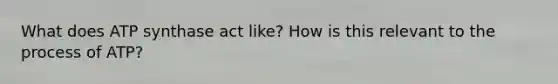 What does ATP synthase act like? How is this relevant to the process of ATP?