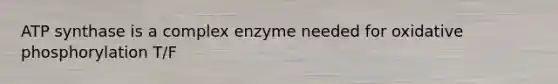 ATP synthase is a complex enzyme needed for oxidative phosphorylation T/F
