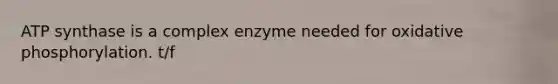 ATP synthase is a complex enzyme needed for oxidative phosphorylation. t/f