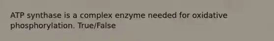 ATP synthase is a complex enzyme needed for oxidative phosphorylation. True/False