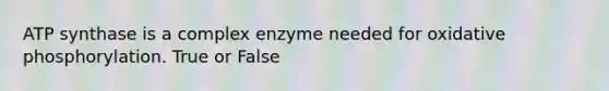 ATP synthase is a complex enzyme needed for oxidative phosphorylation. True or False