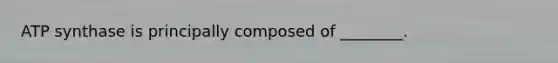 ATP synthase is principally composed of ________.