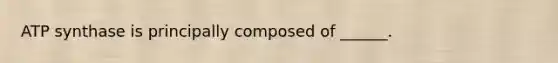 ATP synthase is principally composed of ______.