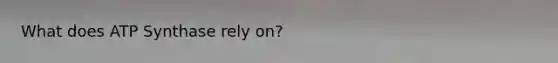 What does ATP Synthase rely on?