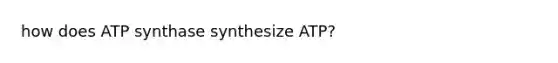 how does ATP synthase synthesize ATP?