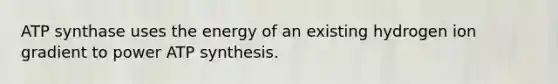 ATP synthase uses the energy of an existing hydrogen ion gradient to power <a href='https://www.questionai.com/knowledge/kx3XpCJrFz-atp-synthesis' class='anchor-knowledge'>atp synthesis</a>.