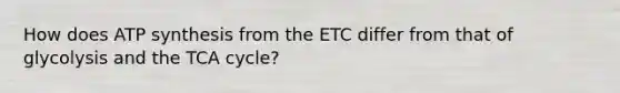 How does ATP synthesis from the ETC differ from that of glycolysis and the TCA cycle?