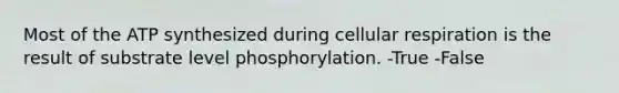 Most of the ATP synthesized during cellular respiration is the result of substrate level phosphorylation. -True -False