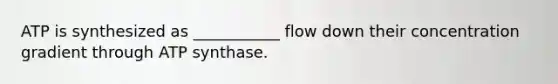 ATP is synthesized as ___________ flow down their concentration gradient through ATP synthase.