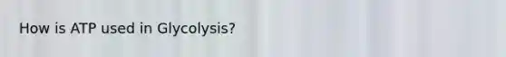 How is ATP used in Glycolysis?