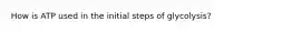 How is ATP used in the initial steps of glycolysis?