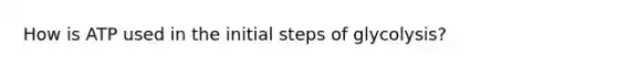 How is ATP used in the initial steps of glycolysis?