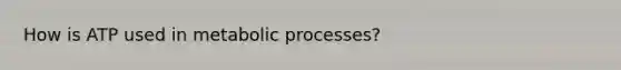 How is ATP used in metabolic processes?