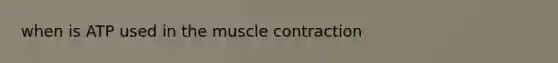 when is ATP used in the muscle contraction