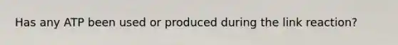 Has any ATP been used or produced during the link reaction?