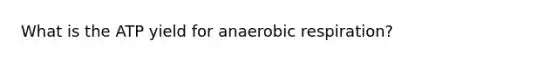 What is the ATP yield for anaerobic respiration?