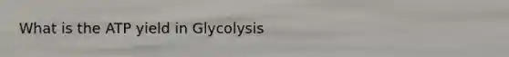 What is the ATP yield in Glycolysis