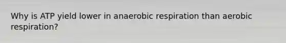 Why is ATP yield lower in anaerobic respiration than aerobic respiration?