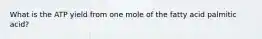 What is the ATP yield from one mole of the fatty acid palmitic acid?