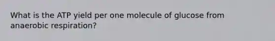 What is the ATP yield per one molecule of glucose from anaerobic respiration?