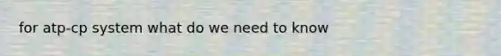 for atp-cp system what do we need to know