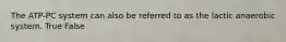 The ATP-PC system can also be referred to as the lactic anaerobic system. True False