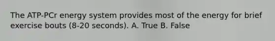 The ATP-PCr energy system provides most of the energy for brief exercise bouts (8-20 seconds). A. True B. False