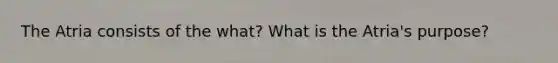 The Atria consists of the what? What is the Atria's purpose?