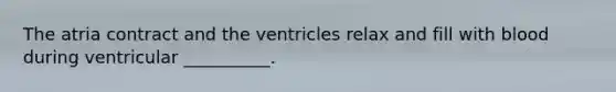 The atria contract and the ventricles relax and fill with blood during ventricular __________.