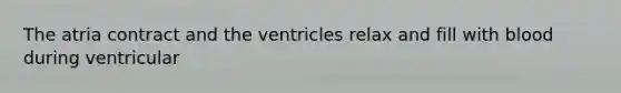 The atria contract and the ventricles relax and fill with blood during ventricular