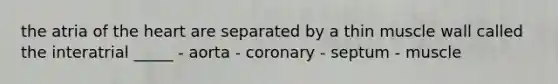 the atria of <a href='https://www.questionai.com/knowledge/kya8ocqc6o-the-heart' class='anchor-knowledge'>the heart</a> are separated by a thin muscle wall called the interatrial _____ - aorta - coronary - septum - muscle