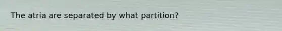 The atria are separated by what partition?