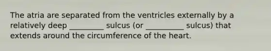 The atria are separated from the ventricles externally by a relatively deep _________ sulcus (or __________ sulcus) that extends around the circumference of the heart.