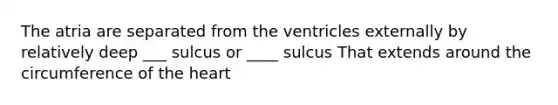 The atria are separated from the ventricles externally by relatively deep ___ sulcus or ____ sulcus That extends around the circumference of the heart