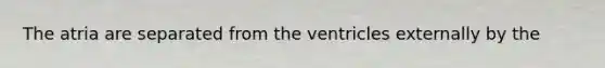 The atria are separated from the ventricles externally by the