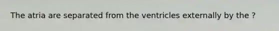 The atria are separated from the ventricles externally by the ?